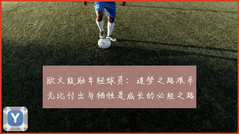 欧文鼓励年轻球员：追梦之路艰辛无比付出与牺牲是成长的必经之路