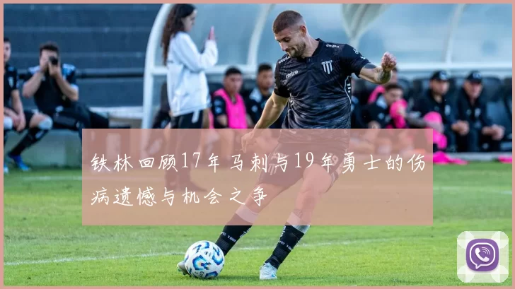 铁林回顾17年马刺与19年勇士的伤病遗憾与机会之争