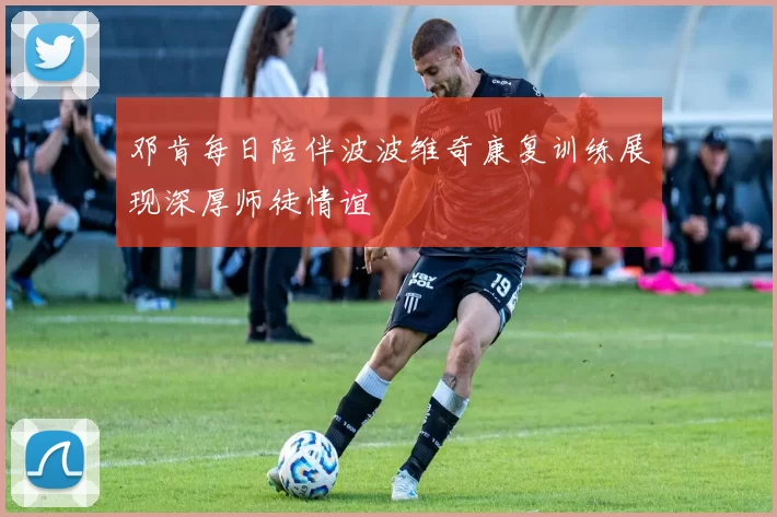 邓肯每日陪伴波波维奇康复训练展现深厚师徒情谊
