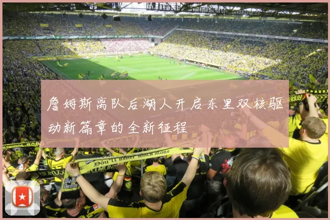 詹姆斯离队后湖人开启东里双核驱动新篇章的全新征程