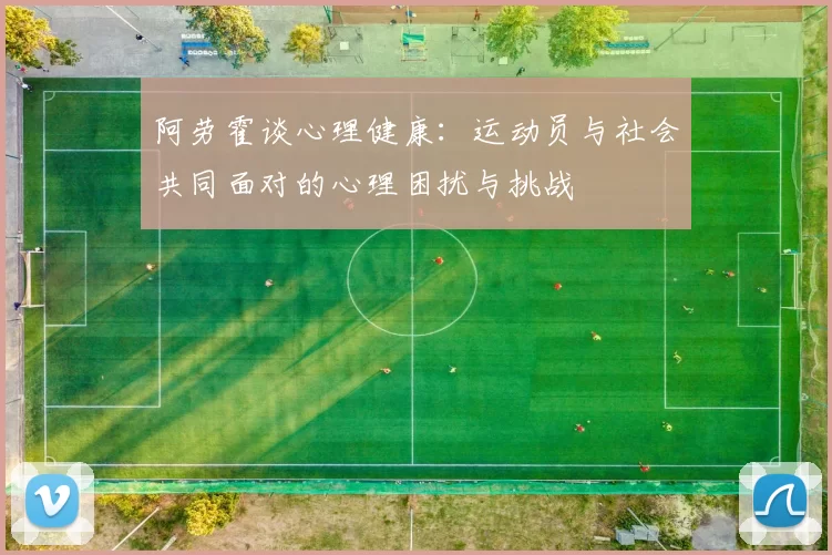 阿劳霍谈心理健康：运动员与社会共同面对的心理困扰与挑战