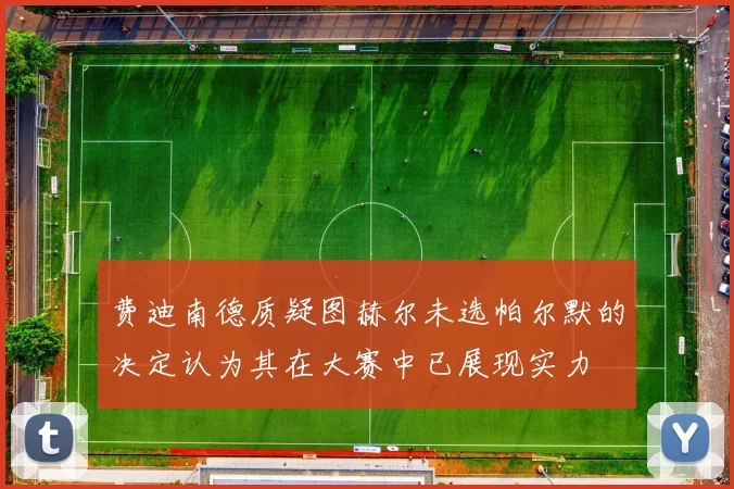费迪南德质疑图赫尔未选帕尔默的决定认为其在大赛中已展现实力