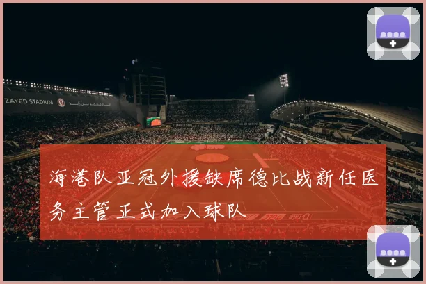 海港队亚冠外援缺席德比战新任医务主管正式加入球队